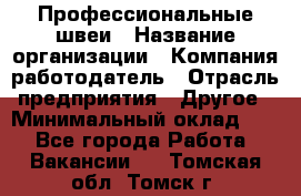 Профессиональные швеи › Название организации ­ Компания-работодатель › Отрасль предприятия ­ Другое › Минимальный оклад ­ 1 - Все города Работа » Вакансии   . Томская обл.,Томск г.